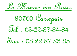 Zone de Texte: Le Manoir des Roses 80700 Carr&eacute;puis Tel : 03-22-87-84-84 Fax : 03-22-87-83-83