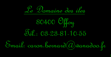 Zone de Texte: Le Domaine des iles 80400 Offoy T&eacute;l.: 03-23-81-10-55 Email: caron.bernard@wanadoo.fr