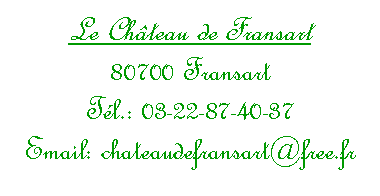 Zone de Texte: Le Ch&acirc;teau de Fransart 80700 Fransart T&eacute;l.: 03-22-87-40-37 Email: chateaudefransart@free.fr